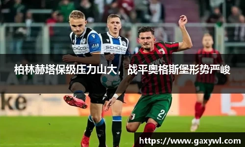 柏林赫塔保级压力山大，战平奥格斯堡形势严峻