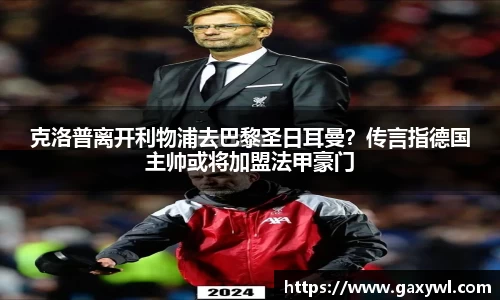 克洛普离开利物浦去巴黎圣日耳曼？传言指德国主帅或将加盟法甲豪门