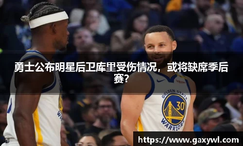 勇士公布明星后卫库里受伤情况，或将缺席季后赛？