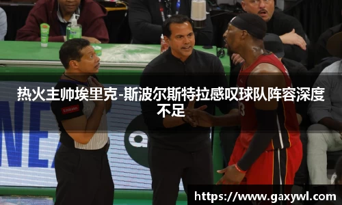 热火主帅埃里克-斯波尔斯特拉感叹球队阵容深度不足