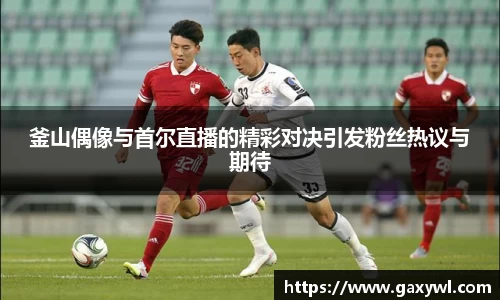 釜山偶像与首尔直播的精彩对决引发粉丝热议与期待