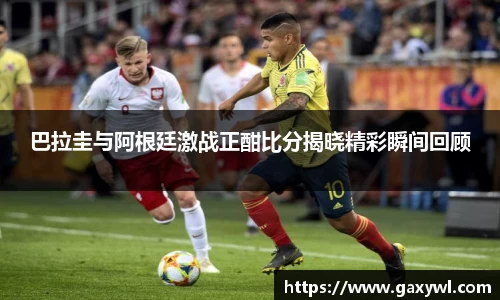 巴拉圭与阿根廷激战正酣比分揭晓精彩瞬间回顾