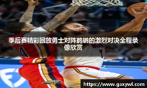 季后赛精彩回放勇士对阵鹈鹕的激烈对决全程录像欣赏