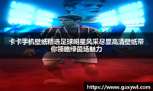 卡卡手机壁纸精选足球明星风采尽显高清壁纸带你领略绿茵场魅力