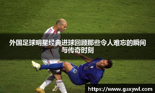 外国足球明星经典进球回顾那些令人难忘的瞬间与传奇时刻