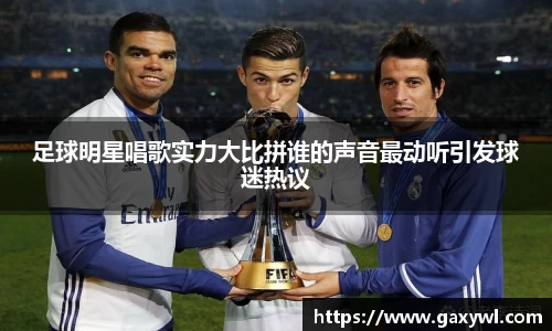足球明星唱歌实力大比拼谁的声音最动听引发球迷热议