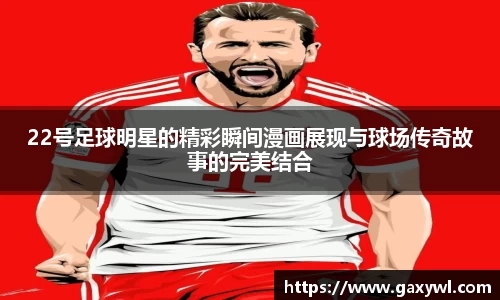 22号足球明星的精彩瞬间漫画展现与球场传奇故事的完美结合