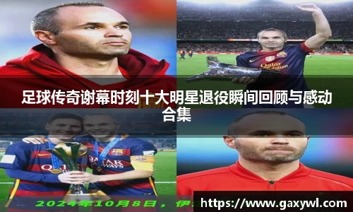 足球传奇谢幕时刻十大明星退役瞬间回顾与感动合集
