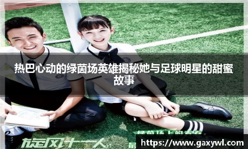 热巴心动的绿茵场英雄揭秘她与足球明星的甜蜜故事